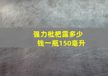 强力枇杷露多少钱一瓶150毫升