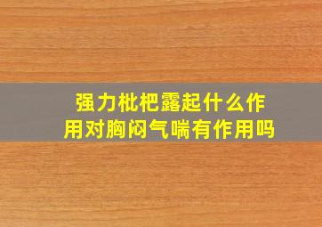 强力枇杷露起什么作用对胸闷气喘有作用吗