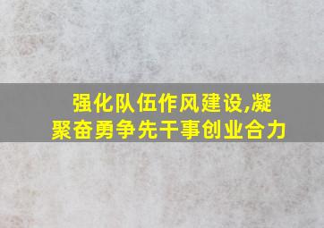 强化队伍作风建设,凝聚奋勇争先干事创业合力