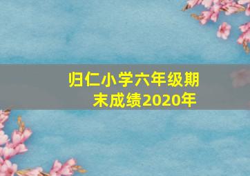 归仁小学六年级期末成绩2020年