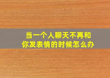 当一个人聊天不再和你发表情的时候怎么办