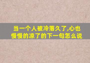 当一个人被冷落久了,心也慢慢的凉了的下一句怎么说