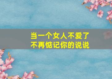 当一个女人不爱了不再惦记你的说说