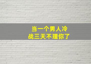 当一个男人冷战三天不理你了