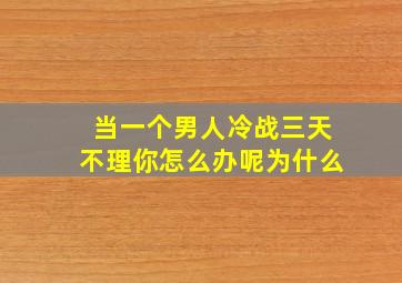 当一个男人冷战三天不理你怎么办呢为什么