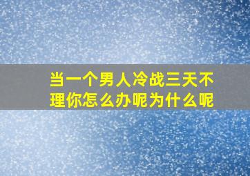 当一个男人冷战三天不理你怎么办呢为什么呢