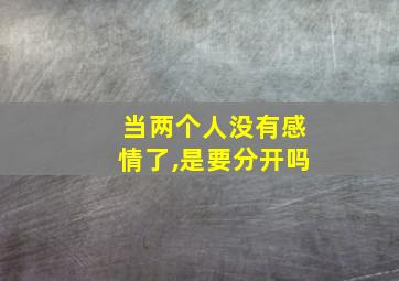 当两个人没有感情了,是要分开吗