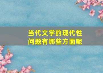 当代文学的现代性问题有哪些方面呢