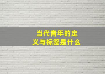 当代青年的定义与标签是什么