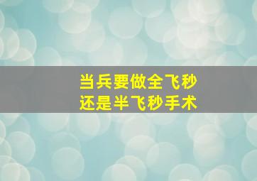 当兵要做全飞秒还是半飞秒手术