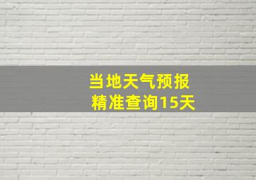 当地天气预报精准查询15天