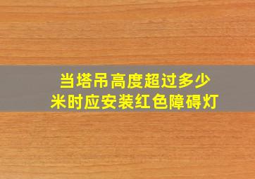 当塔吊高度超过多少米时应安装红色障碍灯