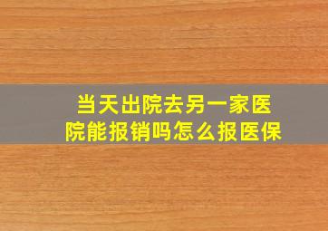 当天出院去另一家医院能报销吗怎么报医保