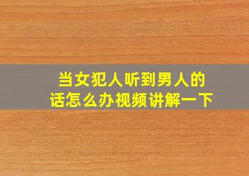 当女犯人听到男人的话怎么办视频讲解一下