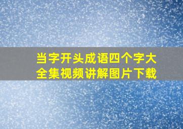 当字开头成语四个字大全集视频讲解图片下载