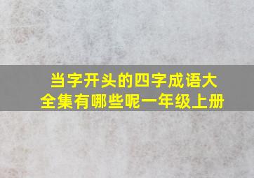 当字开头的四字成语大全集有哪些呢一年级上册