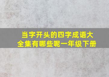 当字开头的四字成语大全集有哪些呢一年级下册