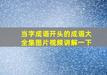 当字成语开头的成语大全集图片视频讲解一下