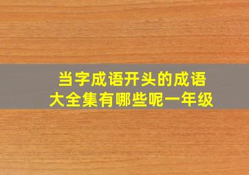 当字成语开头的成语大全集有哪些呢一年级