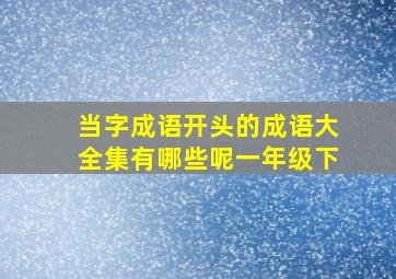 当字成语开头的成语大全集有哪些呢一年级下