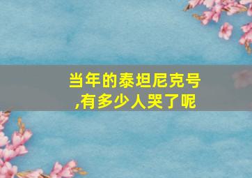 当年的泰坦尼克号,有多少人哭了呢