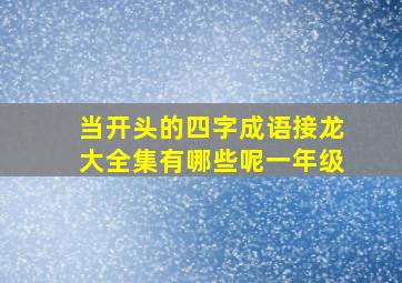 当开头的四字成语接龙大全集有哪些呢一年级