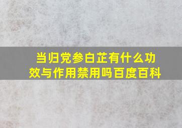 当归党参白芷有什么功效与作用禁用吗百度百科