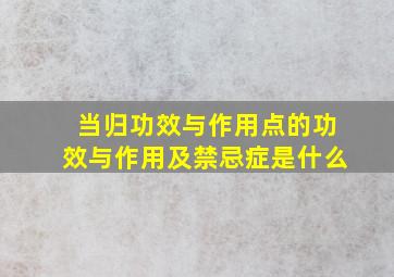 当归功效与作用点的功效与作用及禁忌症是什么