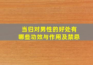 当归对男性的好处有哪些功效与作用及禁忌