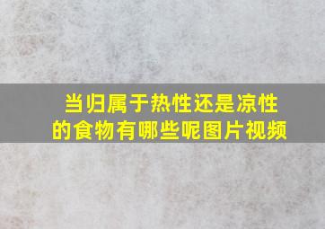 当归属于热性还是凉性的食物有哪些呢图片视频