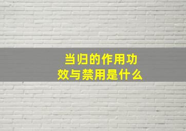 当归的作用功效与禁用是什么