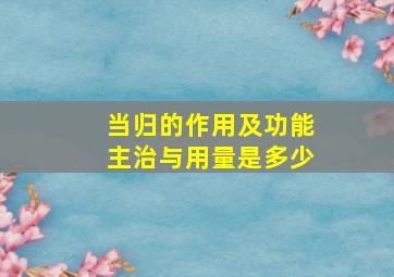 当归的作用及功能主治与用量是多少