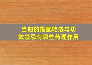 当归的搭配吃法与功效禁忌有哪些药理作用