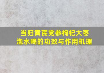 当归黄芪党参枸杞大枣泡水喝的功效与作用机理