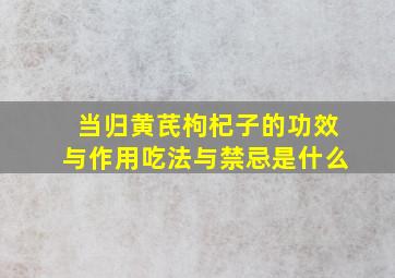 当归黄芪枸杞子的功效与作用吃法与禁忌是什么