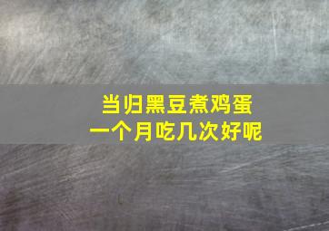 当归黑豆煮鸡蛋一个月吃几次好呢