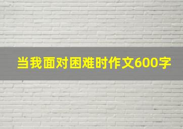 当我面对困难时作文600字