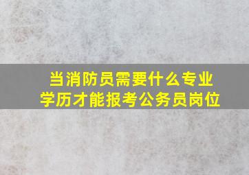 当消防员需要什么专业学历才能报考公务员岗位