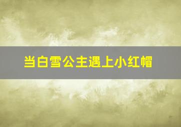 当白雪公主遇上小红帽