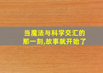 当魔法与科学交汇的那一刻,故事就开始了