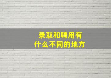 录取和聘用有什么不同的地方