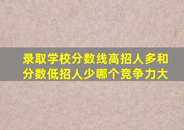 录取学校分数线高招人多和分数低招人少哪个竞争力大