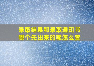 录取结果和录取通知书哪个先出来的呢怎么查