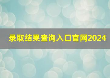 录取结果查询入口官网2024