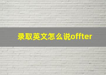 录取英文怎么说offter