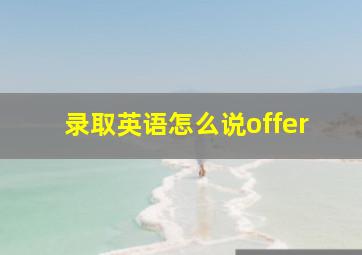 录取英语怎么说offer