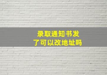 录取通知书发了可以改地址吗