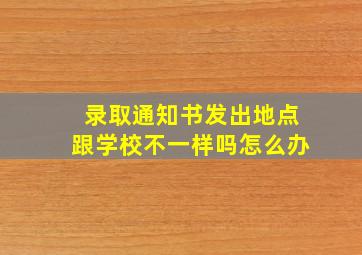 录取通知书发出地点跟学校不一样吗怎么办