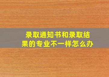 录取通知书和录取结果的专业不一样怎么办