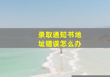 录取通知书地址错误怎么办